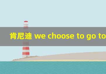 肯尼迪 we choose to go to moon